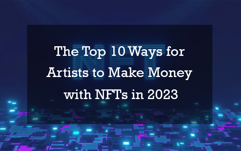 The Top 10 Ways for Artists to Make Money with NFTs in 2023
